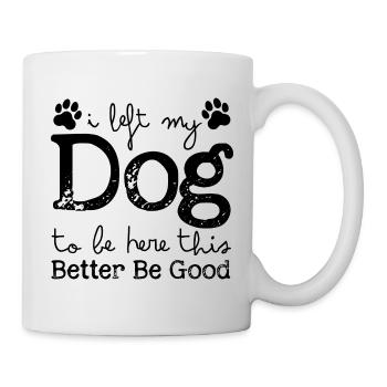 Ich habe meinen Hund zurückgelassen, um hier zu sein. Das sollte besser gut sein. - Tasse - Weiß - Rechts
