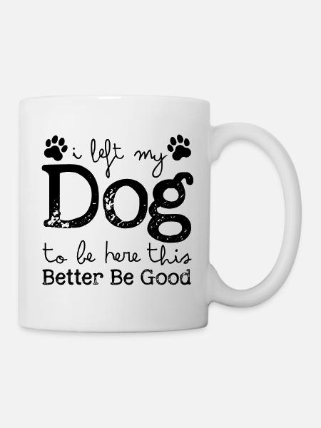 I Left My Dog to Be Here This Better Be Good - Mug - white