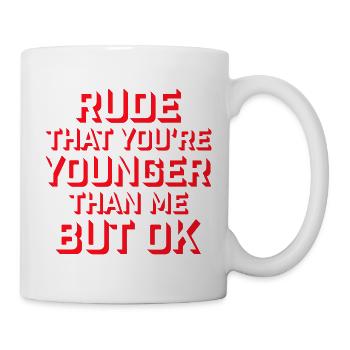 Rude that you're younger than me but ok Birthday - Mug - white - Right