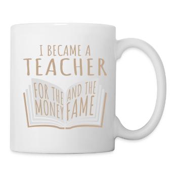 I Became Teacher for the Money and Fame Joke Logo - Mug - white - Right