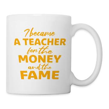 I Became Teacher for the Money and Fame Joke Logo - Mug - white - Right