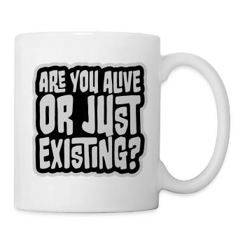Are You Alive Or Just Existing Nachdenklich Spruch - Tasse - Weiß - Rechts