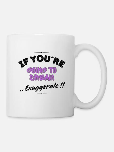 If You're Going to Dream, Exaggerate! - Mug - white
