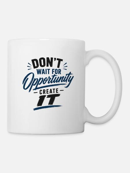 Dont wait for Opportunity create it - Tasse - Weiß