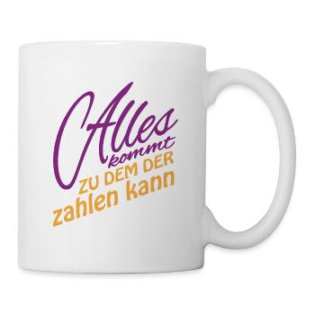 Alles kommt zu dem der zahlen kann – Spruch - Tasse - Weiß - Rechts