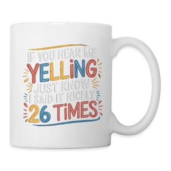 If I'm Yelling I Said It Nicely 26 Times 11 - Tasse - Weiß - Rechts