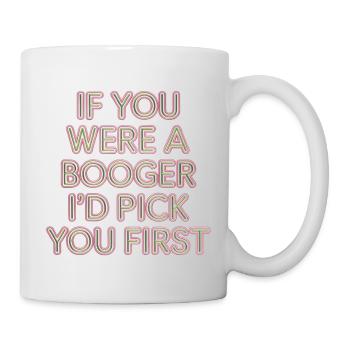 If You Were A Booger I'd Pick You First 10 - Tasse - Weiß - Rechts