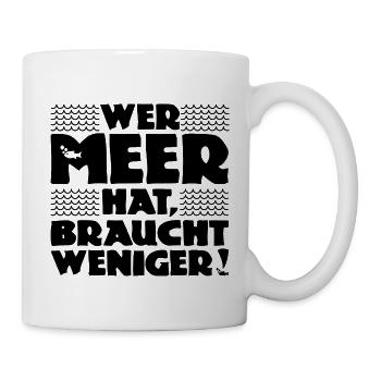 Wer Meer hat, braucht weniger! Nordsee - Ostsee - Tasse - Weiß - Rechts