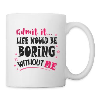 Admit it, life would be boring without me - Mug - white - Right