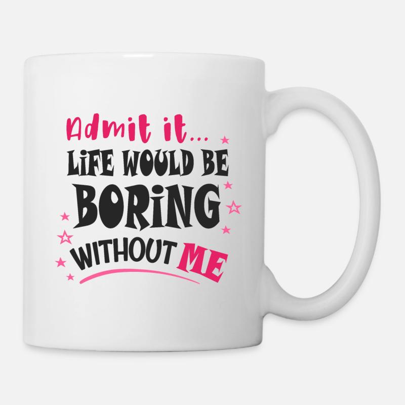 Gib es zu, das Leben wäre langweilig ohne mich - Tasse - Weiß