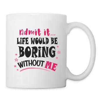 Admit it, life would be boring without me - Mug - white - Right