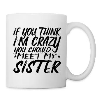 Wenn du denkst, dass ich verrückt bin, solltest du meine Schwester kennenlernen - Tasse - Weiß - Rechts