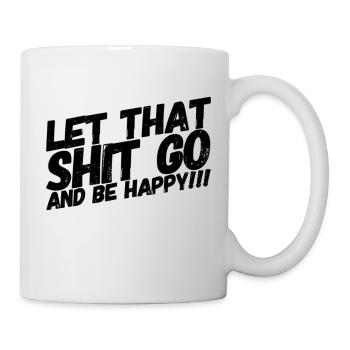 LET THAT SHIT GO AND BE HAPPY - Mug - white - Right