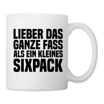 Lieber Das Ganze Fass Als Ein Kleines Sixpack - Tasse - Weiß - Rechts