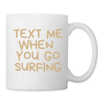 Text me when you go surfing - Tasse - Weiß - Rechts