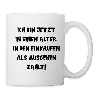 BIN IM ALTER, IN DEM EINKAUFEN ALS AUSGEHEN ZÄHLT! - Tasse - Weiß - Rechts