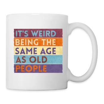Es ist seltsam, im gleichen Alter wie alte Menschen zu sein - Tasse - Weiß - Rechts