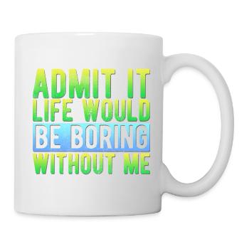 Admets-le. La vie serait ennuyeuse sans moi. Drôle. - Mug blanc - blanc - Droite
