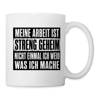 Meine Arbeit ist geheim nicht mal ich weiss was  - Tasse - Weiß - Rechts