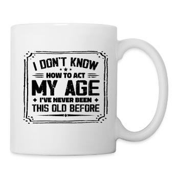 Ich weiß nicht, wie ich mich in meinem Alter verhalten soll - Tasse - Weiß - Rechts