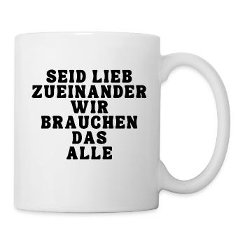 Seid lieb zueinander wir brauchen das alle - Tasse - Weiß - Rechts
