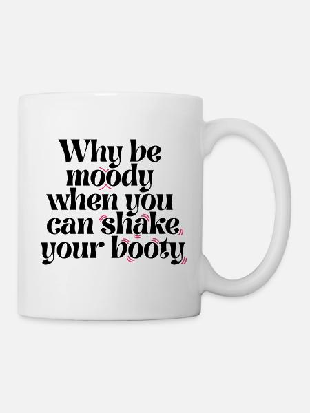 Why Be Moody When You Can Shake Your Booty Funny Q - Mug - white