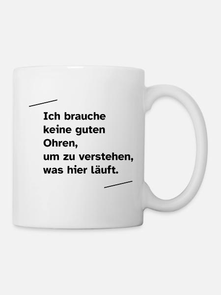 Ich brauche keine guten Ohren - Tasse - Weiß