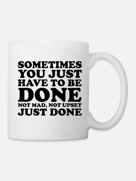 Funny Sometimes You Just Have to Be Done Quote - Mug - white