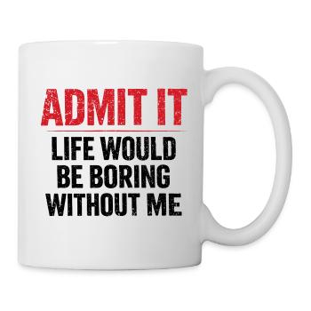 Admit It Life Boring Without Me - Humor - Mug - white - Right
