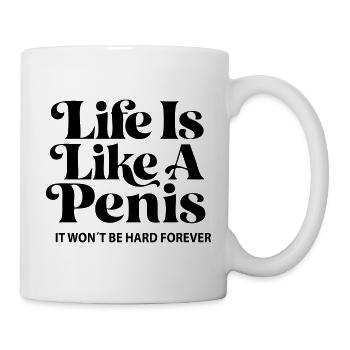 Life is like a Penis- It won´t be hard forever! - Tasse - Weiß - Rechts