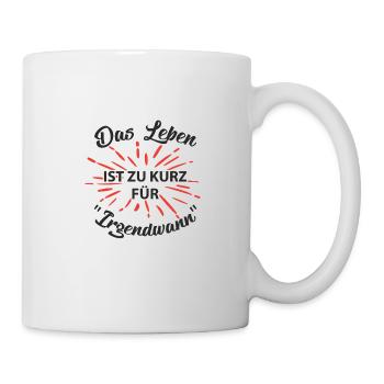 DAS LEBEN IST ZU KURZ FÜR IRGENDWANN - Tasse - Weiß - Rechts