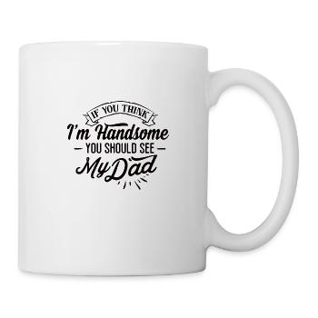 if you think I'm handsome you should see my dad - Tasse - Weiß - Rechts