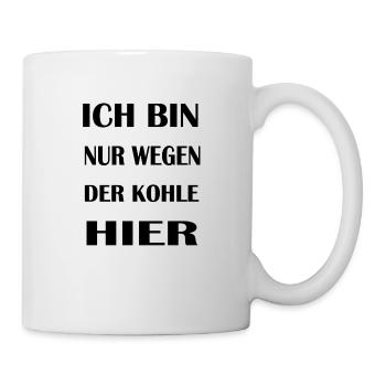 Ich bin nur wegen der Kohle hier - Tasse - Weiß - Rechts