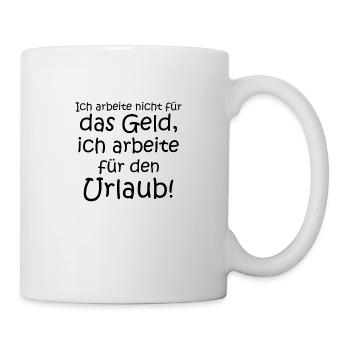 Ich arbeite nicht für Geld sondern für Urlaub - Tasse - Weiß - Rechts