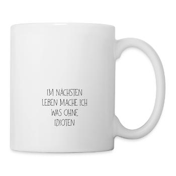 Im nächsten Leben mache ich was ohne Idioten - Tasse - Weiß - Rechts
