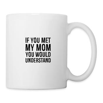 if you met my mom you would understand - Mug - white - Right