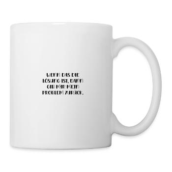 Wenn Das Lösung Ist Gib Mir Mein Problem Zurück - Tasse - Weiß - Rechts