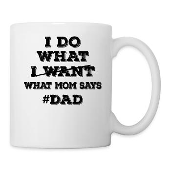 I Do What I Want What Mom Says - Dad - Tasse - Weiß - Rechts