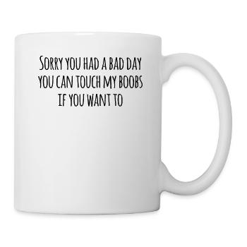 Sorry you had a bad day! You can touch my boobs - Tasse - Weiß - Rechts