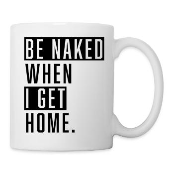 Be Naked When I Get Home. - Tasse - Weiß - Rechts