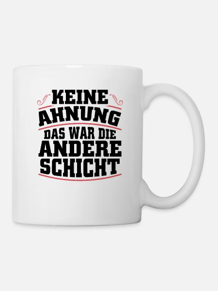 Keine Ahnung das war die andere Schicht - Tasse - Weiß