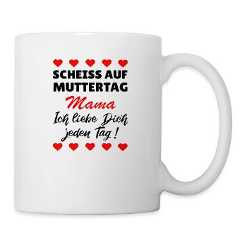 Scheiss auf Muttertag ich liebe dich jeden Tag! - Tasse - Weiß - Rechts