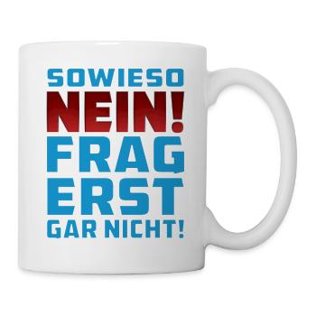 SOWIESO NEIN FRAG ERST GAR NICHT! - Tasse - Weiß - Rechts