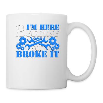 I'm Here Because You Broke It Mechanic - Mug - white - Right