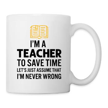 I'm A Teacher To Save Time I'm Never Wrong - Mug - white - Right