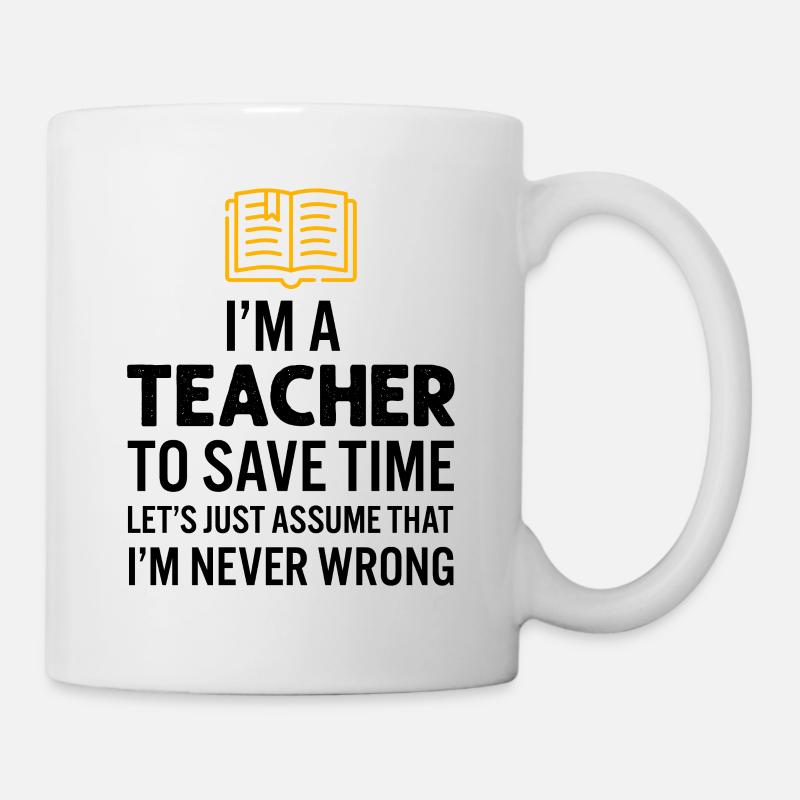 I'm A Teacher To Save Time I'm Never Wrong - Mug - white
