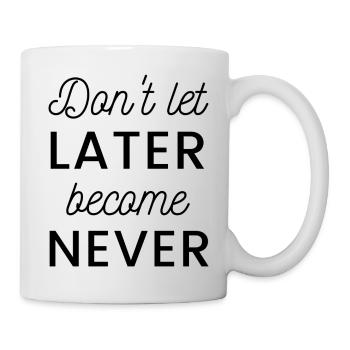 Don't let later become never - Tasse - Weiß - Rechts