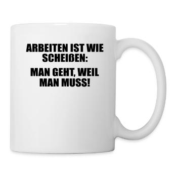 Arbeit ist wie scheißen: Man geht, weil man muss! - Tasse - Weiß - Rechts
