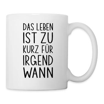 Leben ist zu kurz für Irgendwann lustiger Spruch - Tasse - Weiß - Rechts