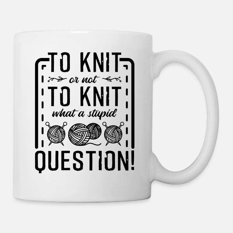 To Knit Or Not To Knit What A Stupid Question - Tasse - Weiß